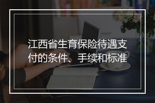 江西省生育保险待遇支付的条件、手续和标准
