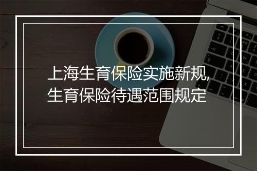 上海生育保险实施新规,生育保险待遇范围规定