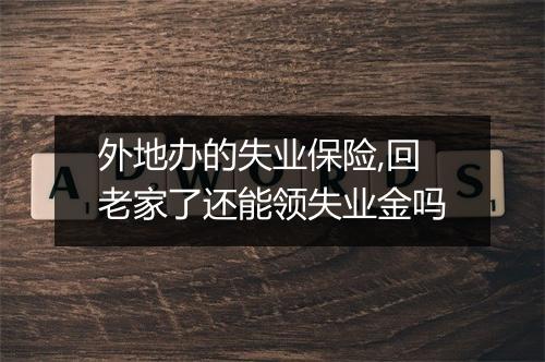外地办的失业保险,回老家了还能领失业金吗