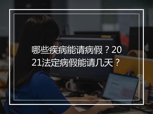 哪些疾病能请病假？2021法定病假能请几天？