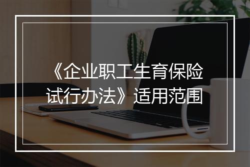 《企业职工生育保险试行办法》适用范围