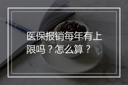医保报销每年有上限吗？怎么算？