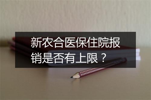 新农合医保住院报销是否有上限？