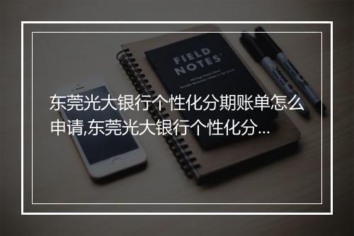 东莞光大银行个性化分期账单怎么申请,东莞光大银行个性化分期账单申请条件
