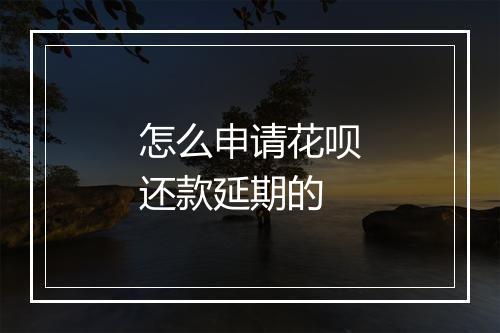 怎么申请花呗还款延期的