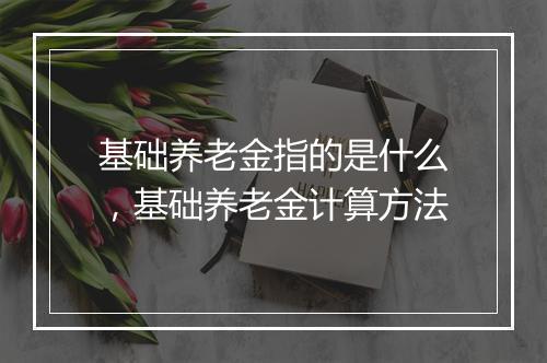 基础养老金指的是什么，基础养老金计算方法