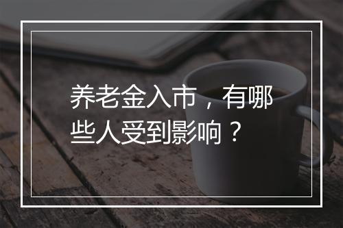 养老金入市，有哪些人受到影响？