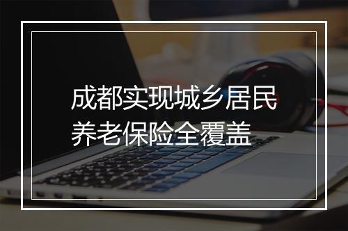 成都实现城乡居民养老保险全覆盖