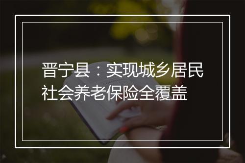 晋宁县：实现城乡居民社会养老保险全覆盖