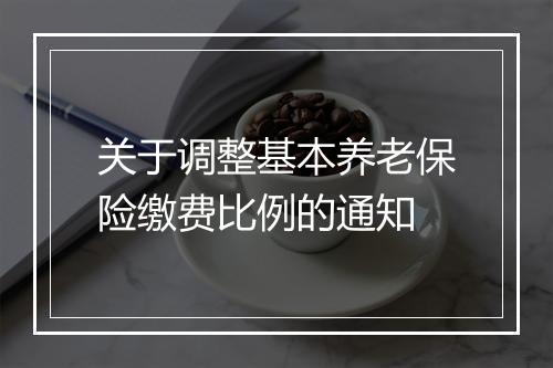 关于调整基本养老保险缴费比例的通知