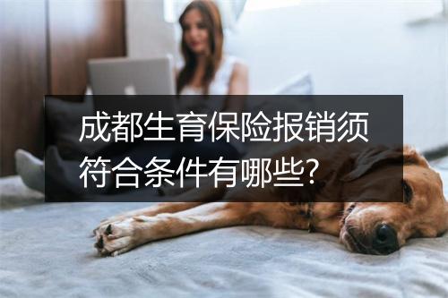 成都生育保险报销须符合条件有哪些?