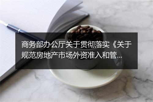商务部办公厅关于贯彻落实《关于规范房地产市场外资准入和管理的