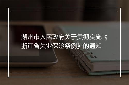湖州市人民政府关于贯彻实施《浙江省失业保险条例》的通知