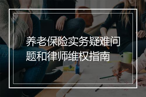 养老保险实务疑难问题和律师维权指南