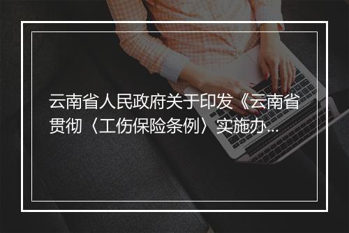 云南省人民政府关于印发《云南省贯彻〈工伤保险条例〉实施办法》