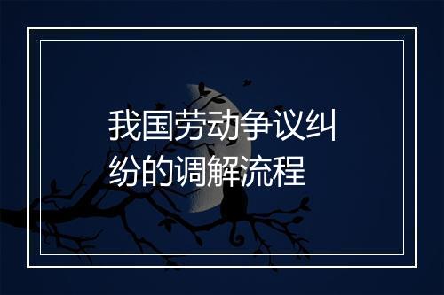 我国劳动争议纠纷的调解流程