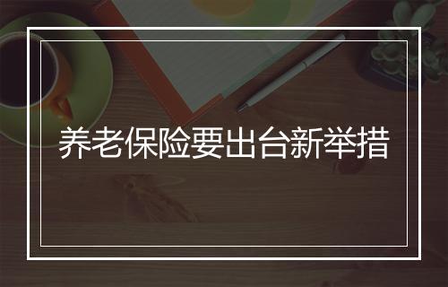 养老保险要出台新举措