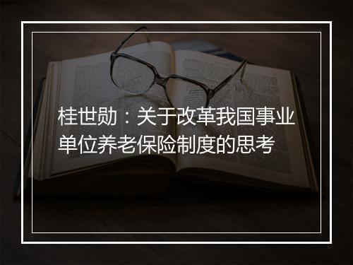 桂世勋：关于改革我国事业单位养老保险制度的思考