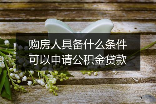 购房人具备什么条件可以申请公积金贷款