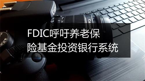 FDIC呼吁养老保险基金投资银行系统