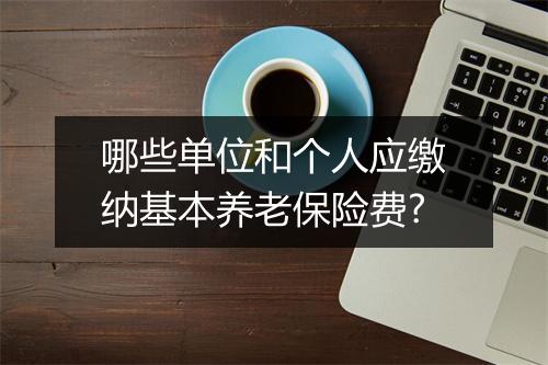 哪些单位和个人应缴纳基本养老保险费?