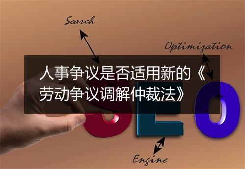 人事争议是否适用新的《劳动争议调解仲裁法》