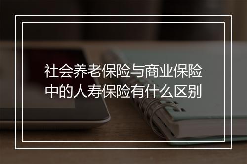 社会养老保险与商业保险中的人寿保险有什么区别