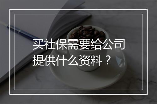 买社保需要给公司提供什么资料？