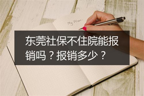 东莞社保不住院能报销吗？报销多少？
