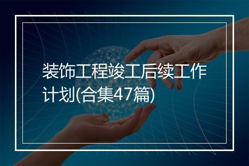 装饰工程竣工后续工作计划(合集47篇)