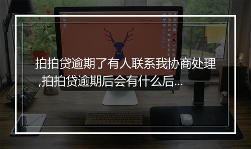 拍拍贷逾期了有人联系我协商处理 ,拍拍贷逾期后会有什么后果