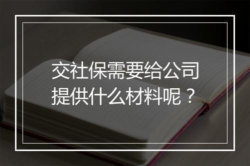 交社保需要给公司提供什么材料呢？
