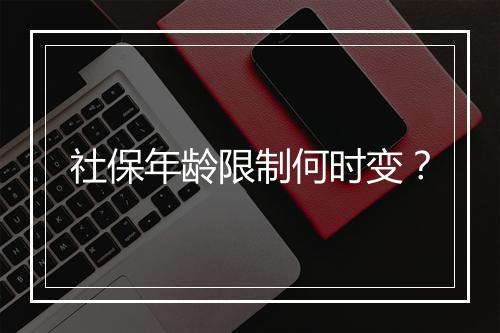 社保年龄限制何时变？
