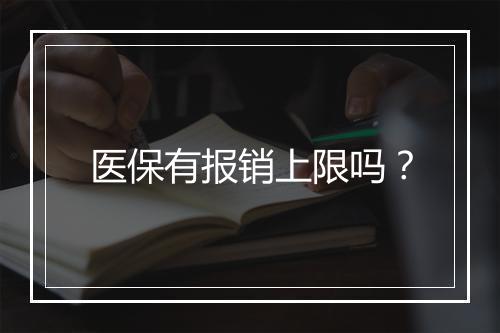 医保有报销上限吗？