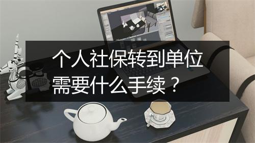 个人社保转到单位需要什么手续？