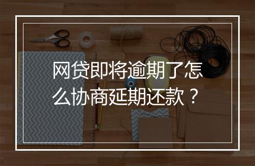 网贷即将逾期了怎么协商延期还款？