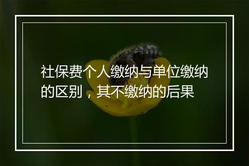 社保费个人缴纳与单位缴纳的区别，其不缴纳的后果