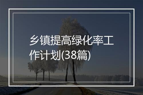 乡镇提高绿化率工作计划(38篇)