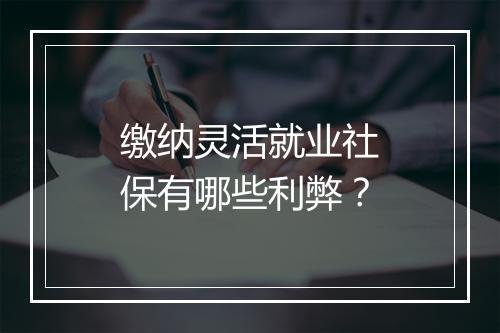 缴纳灵活就业社保有哪些利弊？