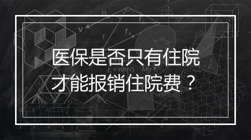 医保是否只有住院才能报销住院费？