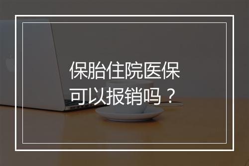 保胎住院医保可以报销吗？