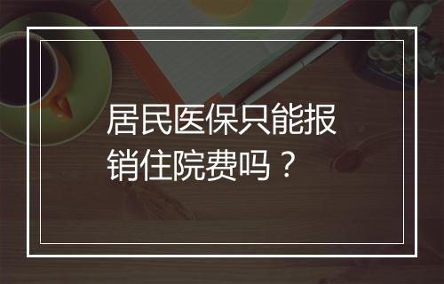 居民医保只能报销住院费吗？