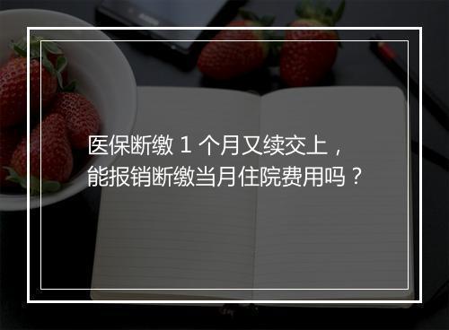 医保断缴 1 个月又续交上，能报销断缴当月住院费用吗？