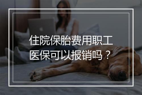 住院保胎费用职工医保可以报销吗？