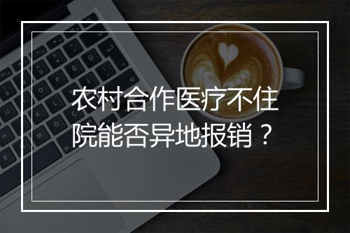 农村合作医疗不住院能否异地报销？