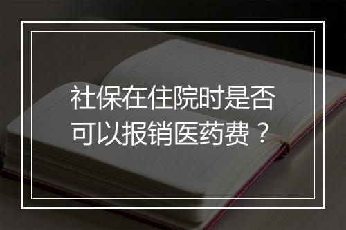 社保在住院时是否可以报销医药费？