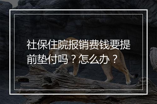 社保住院报销费钱要提前垫付吗？怎么办？
