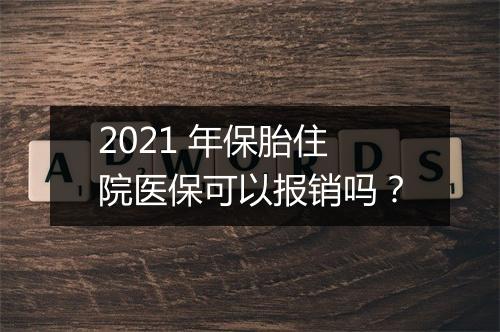 2021 年保胎住院医保可以报销吗？