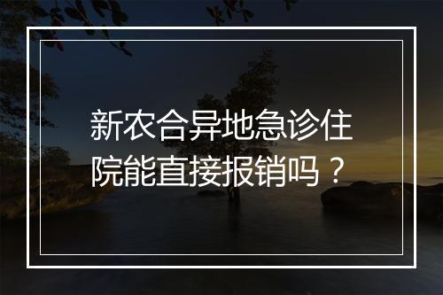 新农合异地急诊住院能直接报销吗？
