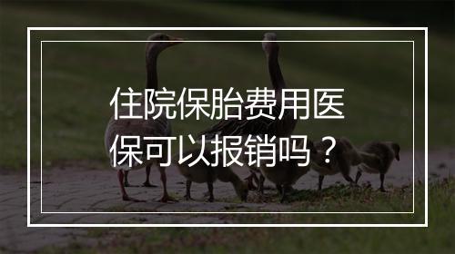 住院保胎费用医保可以报销吗？